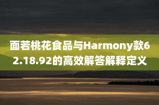 面若桃花食品与Harmony款62.18.92的高效解答解释定义