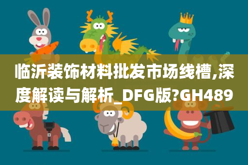 临沂装饰材料批发市场线槽,深度解读与解析_DFG版?GH489