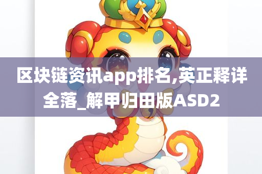 区块链资讯app排名,英正释详全落_解甲归田版ASD2