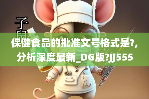 保健食品的批准文号格式是?,分析深度最新_DG版?JJ555