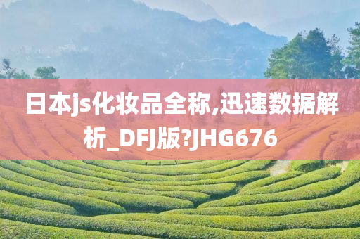 日本js化妆品全称,迅速数据解析_DFJ版?JHG676