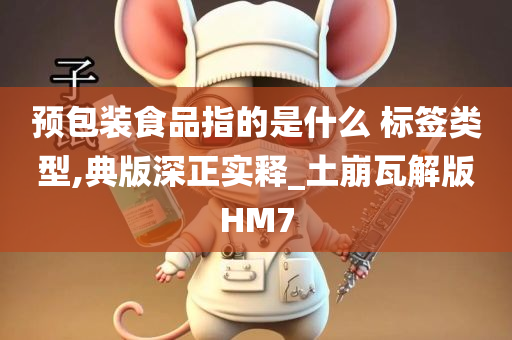 预包装食品指的是什么 标签类型,典版深正实释_土崩瓦解版HM7