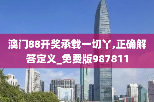 澳门88开奖承载一切丫,正确解答定义_免费版987811