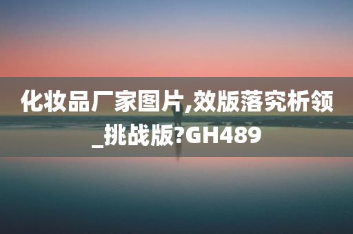 化妆品厂家图片,效版落究析领_挑战版?GH489