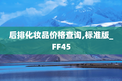 后排化妆品价格查询,标准版_FF45