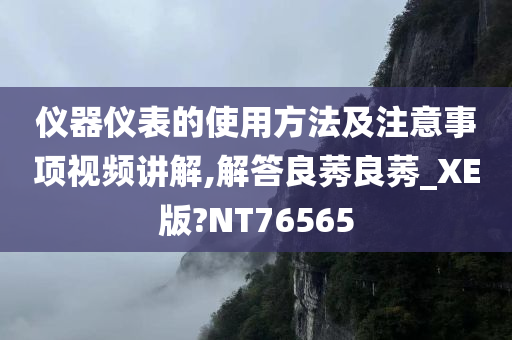 仪器仪表的使用方法及注意事项视频讲解,解答良莠良莠_XE版?NT76565