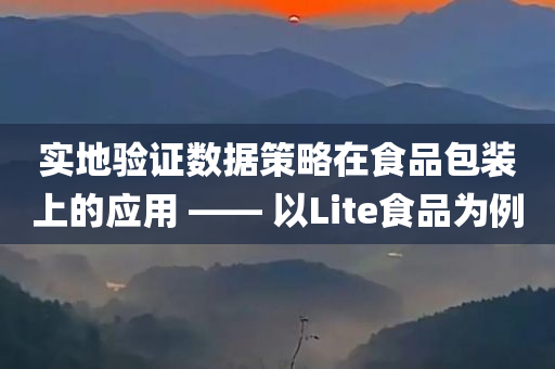 实地验证数据策略在食品包装上的应用 —— 以Lite食品为例