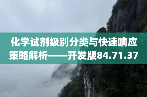 化学试剂级别分类与快速响应策略解析——开发版84.71.37