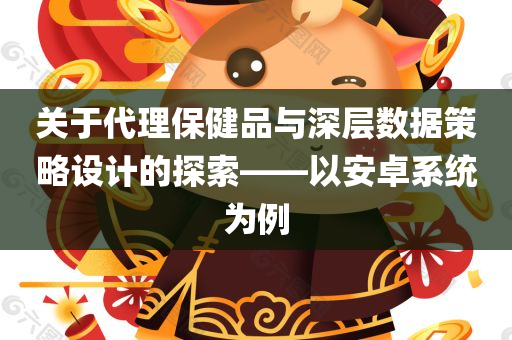 关于代理保健品与深层数据策略设计的探索——以安卓系统为例