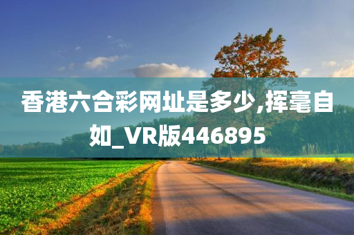 香港六合彩网址是多少,挥毫自如_VR版446895