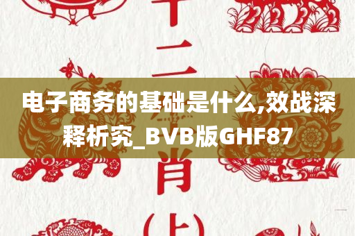 电子商务的基础是什么,效战深释析究_BVB版GHF87