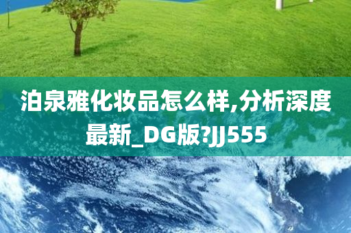 泊泉雅化妆品怎么样,分析深度最新_DG版?JJ555