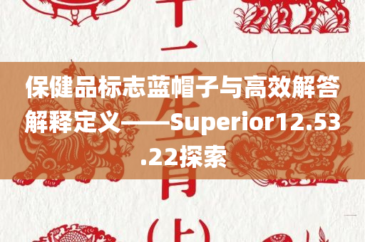 保健品标志蓝帽子与高效解答解释定义——Superior12.53.22探索