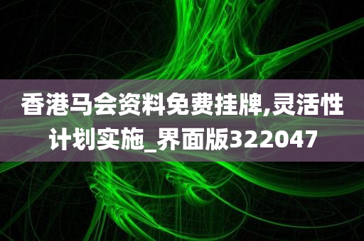 香港马会资料免费挂牌,灵活性计划实施_界面版322047