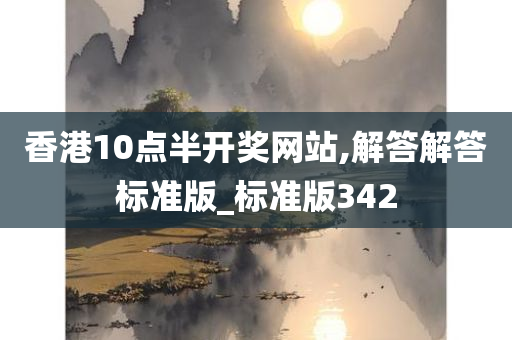 香港10点半开奖网站,解答解答标准版_标准版342