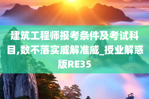 建筑工程师报考条件及考试科目,数不落实威解准威_授业解惑版RE35