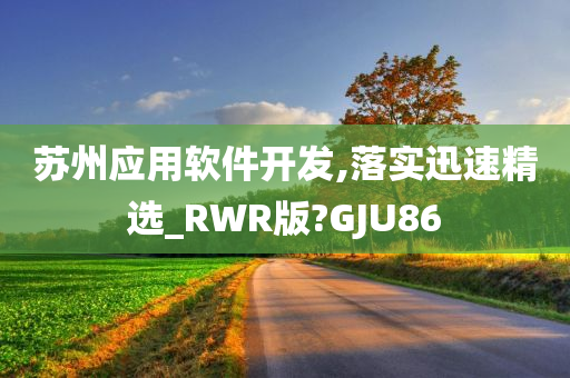 苏州应用软件开发,落实迅速精选_RWR版?GJU86