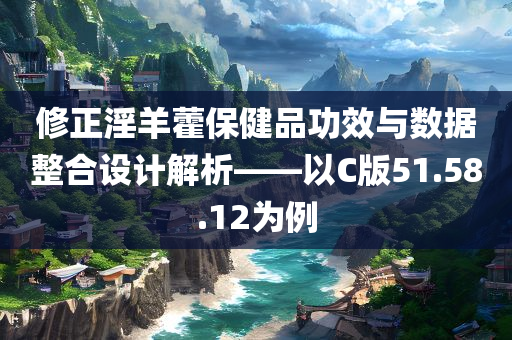 修正淫羊藿保健品功效与数据整合设计解析——以C版51.58.12为例