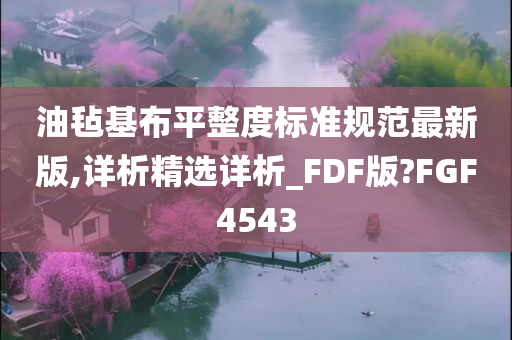 油毡基布平整度标准规范最新版,详析精选详析_FDF版?FGF4543