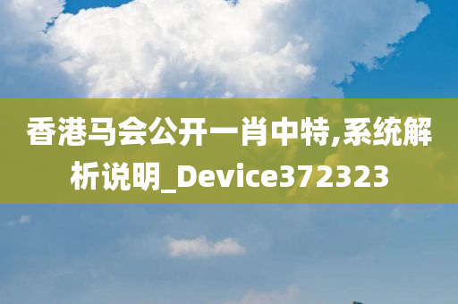 香港马会公开一肖中特,系统解析说明_Device372323