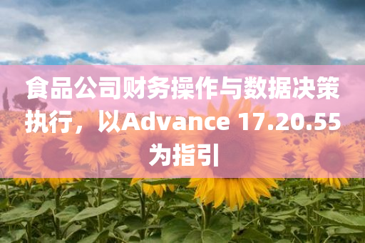 食品公司财务操作与数据决策执行，以Advance 17.20.55为指引