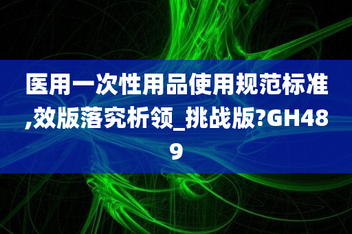 医用一次性用品使用规范标准,效版落究析领_挑战版?GH489