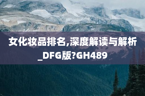 女化妆品排名,深度解读与解析_DFG版?GH489