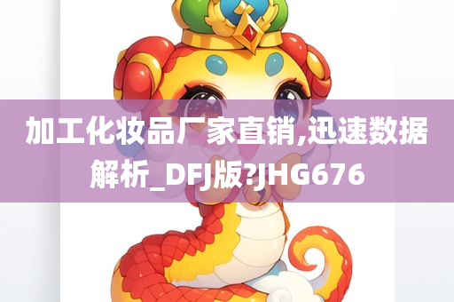 加工化妆品厂家直销,迅速数据解析_DFJ版?JHG676