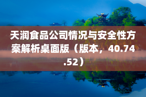 天润食品公司情况与安全性方案解析桌面版（版本，40.74.52）