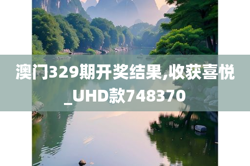 澳门329期开奖结果,收获喜悦_UHD款748370