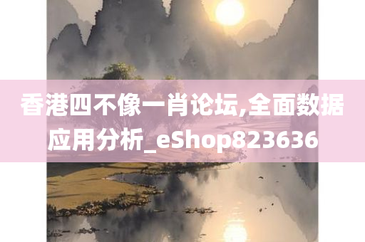 香港四不像一肖论坛,全面数据应用分析_eShop823636