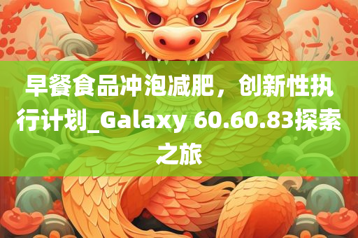 早餐食品冲泡减肥，创新性执行计划_Galaxy 60.60.83探索之旅