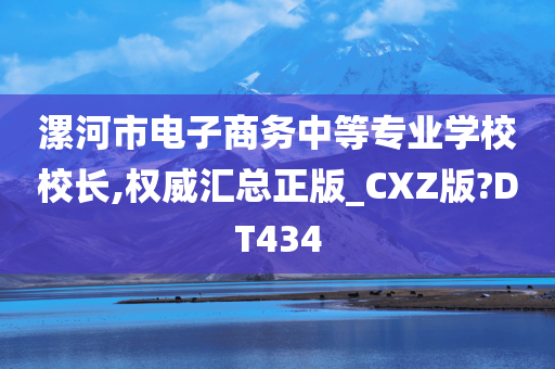 漯河市电子商务中等专业学校校长,权威汇总正版_CXZ版?DT434