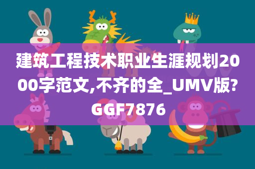 建筑工程技术职业生涯规划2000字范文,不齐的全_UMV版?GGF7876