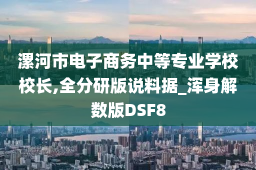 漯河市电子商务中等专业学校校长,全分研版说料据_浑身解数版DSF8