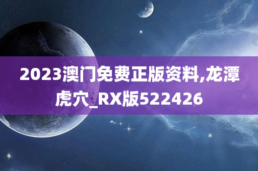 2023澳门免费正版资料,龙潭虎穴_RX版522426