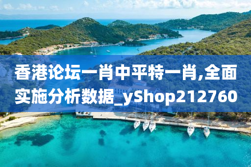 香港论坛一肖中平特一肖,全面实施分析数据_yShop212760