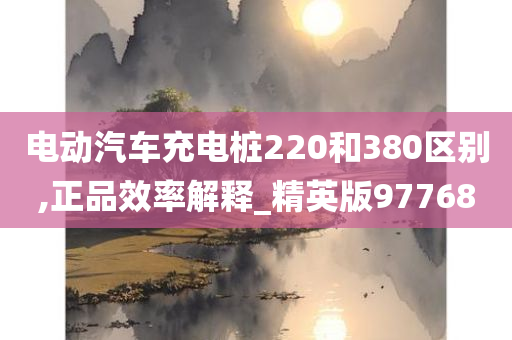 电动汽车充电桩220和380区别,正品效率解释_精英版97768