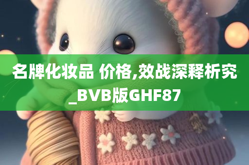 名牌化妆品 价格,效战深释析究_BVB版GHF87