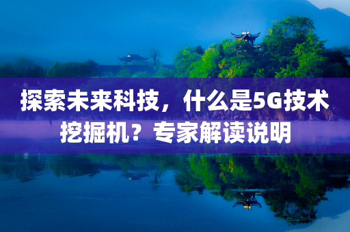 探索未来科技，什么是5G技术挖掘机？专家解读说明