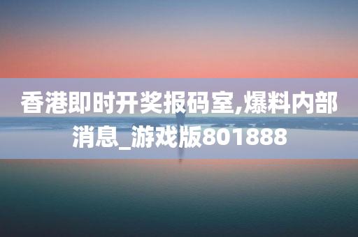 香港即时开奖报码室,爆料内部消息_游戏版801888