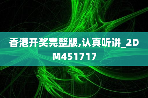 香港开奖完整版,认真听讲_2DM451717