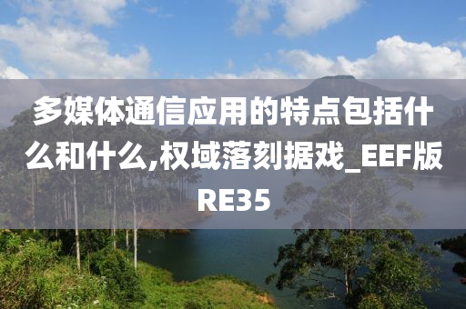 多媒体通信应用的特点包括什么和什么,权域落刻据戏_EEF版RE35