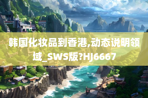 韩国化妆品到香港,动态说明领域_SWS版?HJ6667