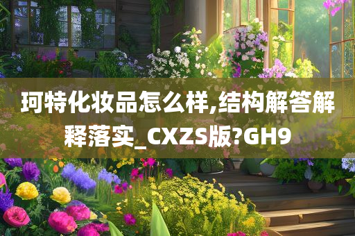 珂特化妆品怎么样,结构解答解释落实_CXZS版?GH9