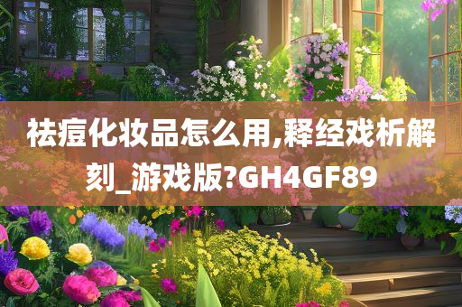 祛痘化妆品怎么用,释经戏析解刻_游戏版?GH4GF89