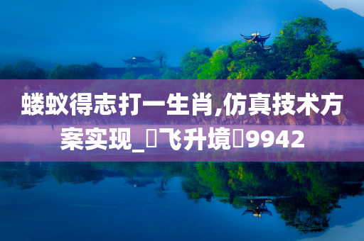 蝼蚁得志打一生肖,仿真技术方案实现_‌飞升境‌9942