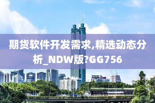 期货软件开发需求,精选动态分析_NDW版?GG756