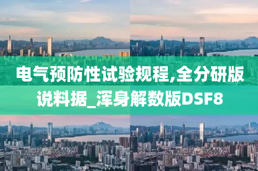 电气预防性试验规程,全分研版说料据_浑身解数版DSF8