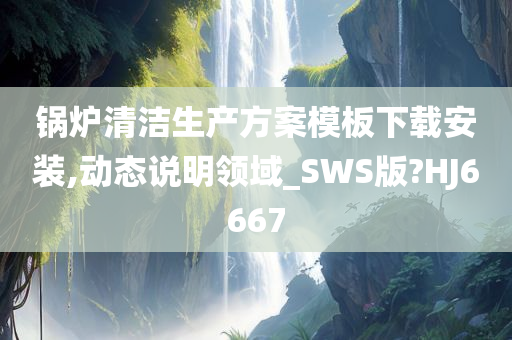 锅炉清洁生产方案模板下载安装,动态说明领域_SWS版?HJ6667